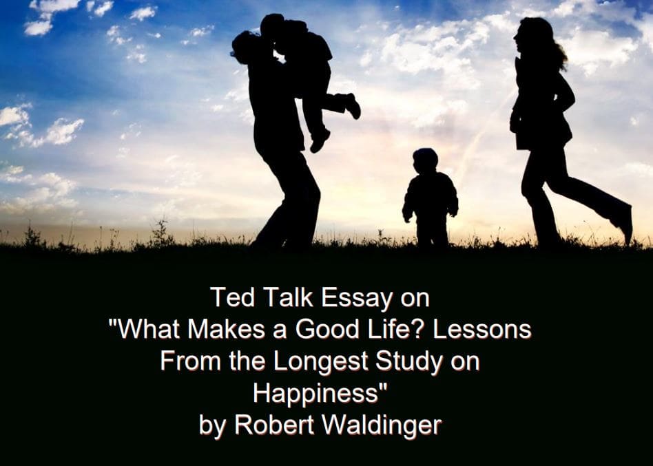 Ted Talk essay on "What Makes a Good Life? Lessons From the Longest Study on Happiness" by Robert Waldinger