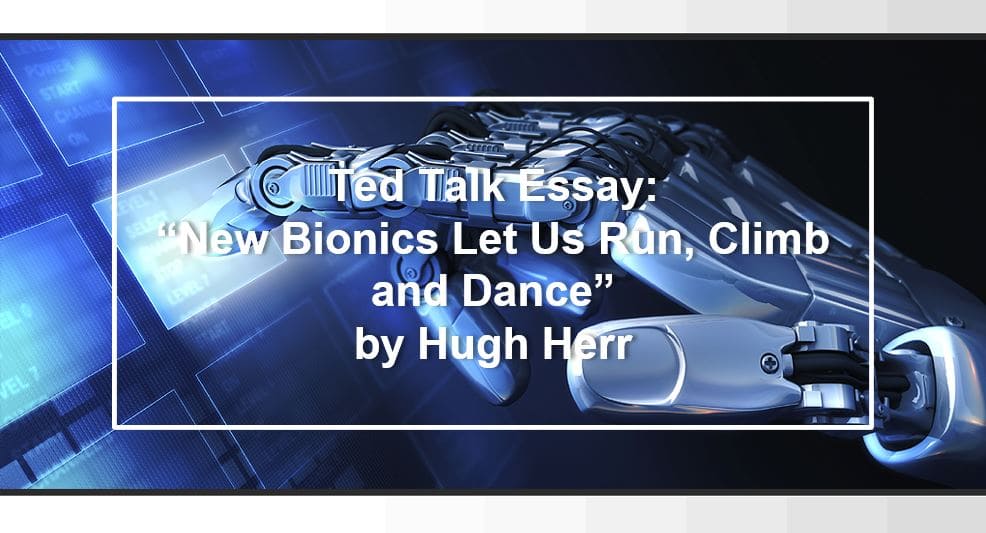 Ted Talk essay on “New Bionics Let Us Run, Climb and Dance” by Hugh Herr