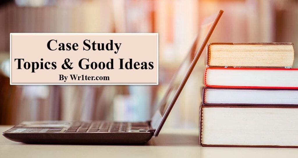 Case Study Topics & Good Ideas