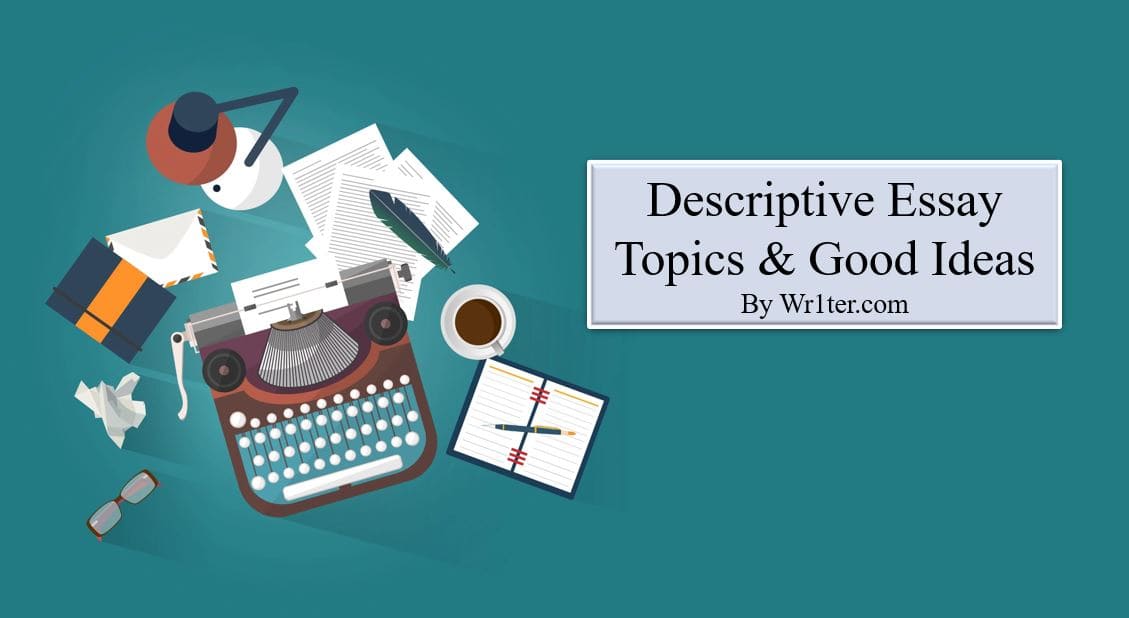 353 Descriptive Essay Topics & Good Ideas – Wr1ter